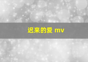 迟来的爱 mv